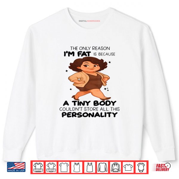 The Only Reason I'm Fat Is Because A Tiny Body Couldn't Shirt 1 Sweatshirt The Only Reason Im Fat Is Because A Tiny Body Couldnt Shirt