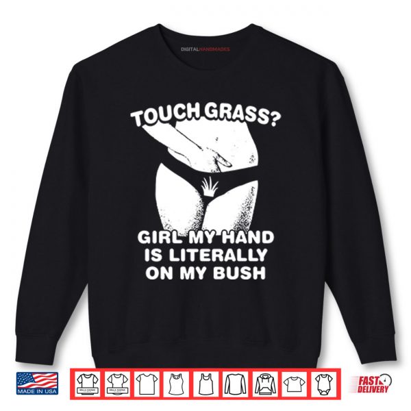 Touch Grass Girl My Hand Is Literally On My Bush Shirt 2 Sweatshirt Touch Grass Girl My Hand Is Literally On My Bush Shirt