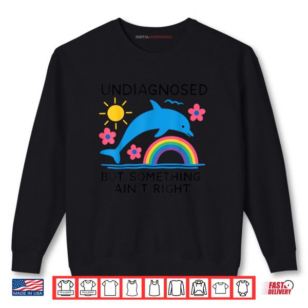 Sweatshirt Undiagnosed But Something Aint Right Dolphin Meme Shirt