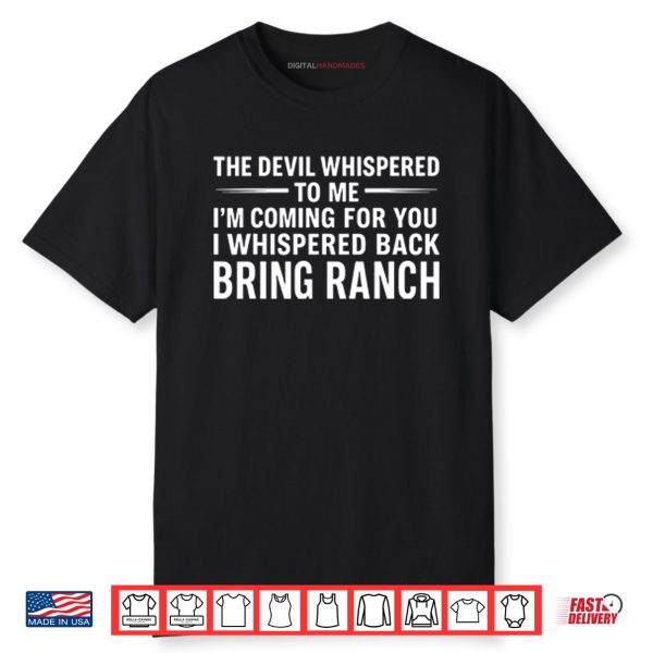 The Devil Whispered To Me I’m Coming For You I Whispered Back Bring Ranch Shirt