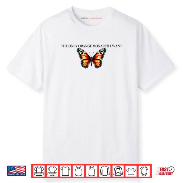 The Only Orange Monarch I Want Anti Trump Shirt