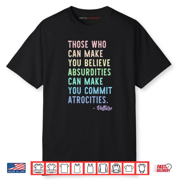 Those Who Can Make You Believe Absurdities Can Make You Commit Atrocities Shirt