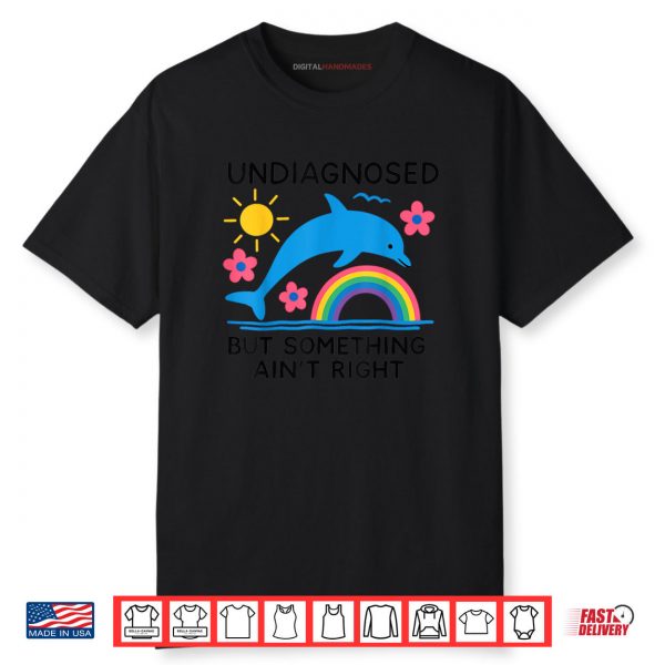 Undiagnosed But Something Ain’t Right Dolphin Meme Shirt