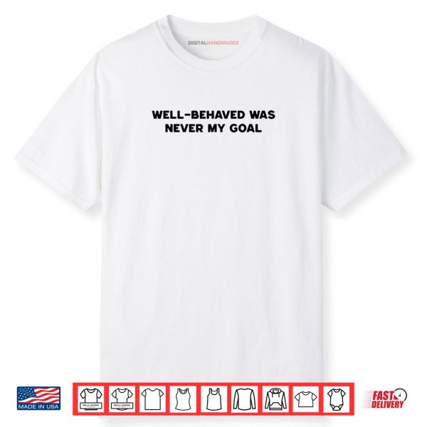 Well Behaved Was Never My Goal Funny Humor Quote Joke Shirt