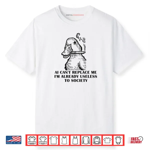 AI Can’t Replace Me I’m Already Useless to Society Shirt