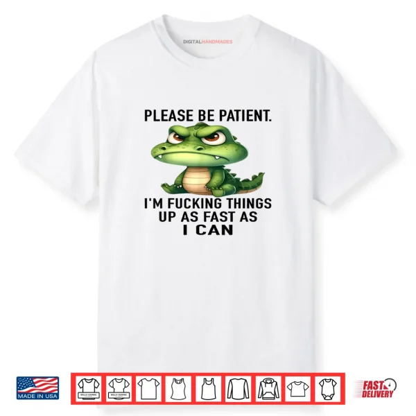Alligator Please Be Patient I’m Fucking Things Up As Fast Shirt