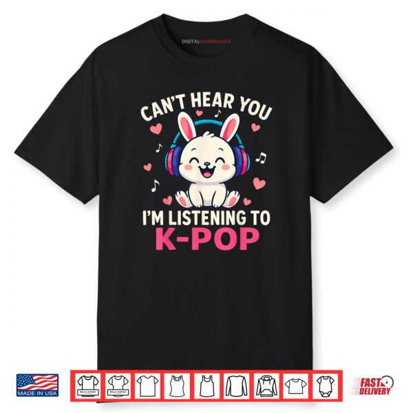 Can’t Hear You I’m Listening Kpop Cute Rabbit K Pop Kawaii Shirt