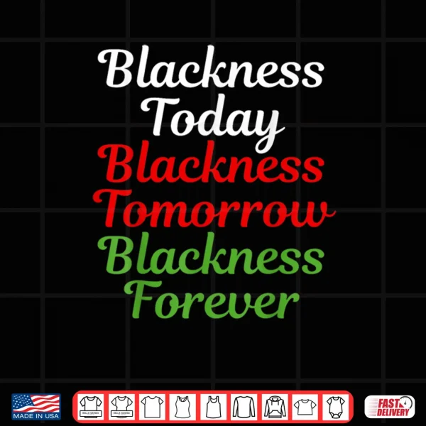 Design Blackness Today Blackness Tomorrow Blackness Forever Shirt