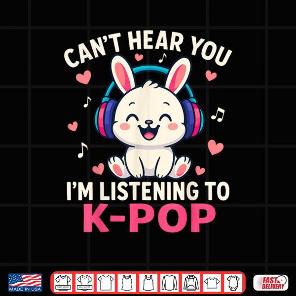 Design Cant Hear You Im Listening Kpop Cute Rabbit K Pop Kawaii Shirt