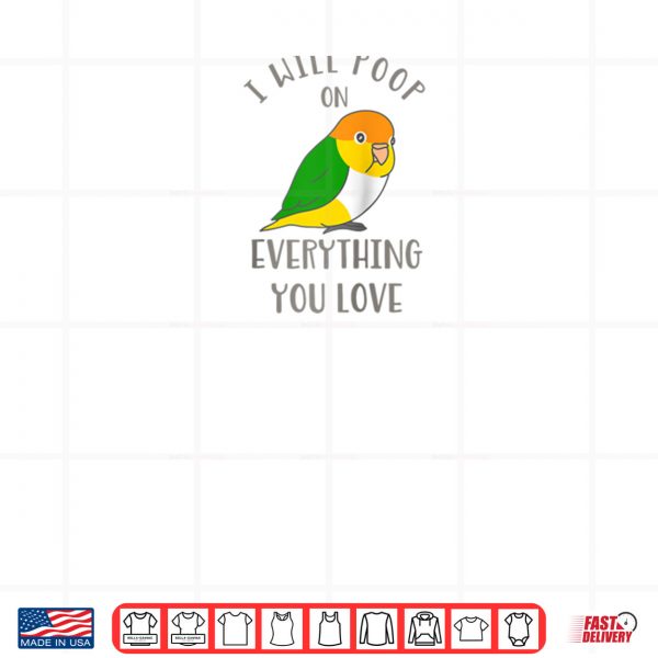 Chubby White Belly Caique I Will Poop on Everything You Love Shirt 3 Design Chubby White Belly Caique I Will Poop on Everything You Love Shirt