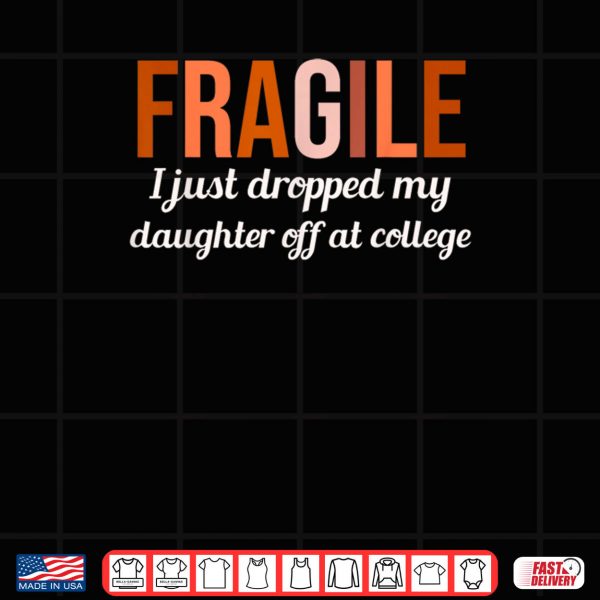 Design College Drop Off Shirt Fragile I Just Dropped My Daughter At Shirt