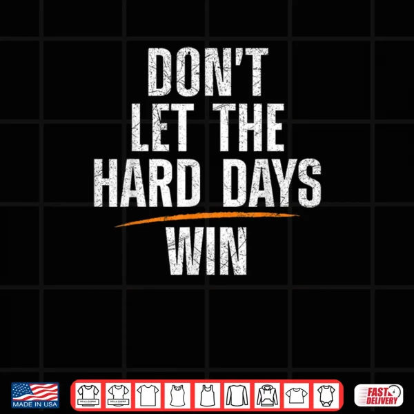 Don't Let Hard Days Win Shirt 3 Design Dont Let Hard Days Win Shirt