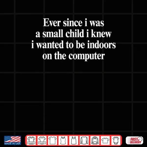 Ever Since I was A Small Child I Knew Wanted On The Computer Shirt 3 Design Ever Since I was A Small Child I Knew Wanted On The Computer Shirt
