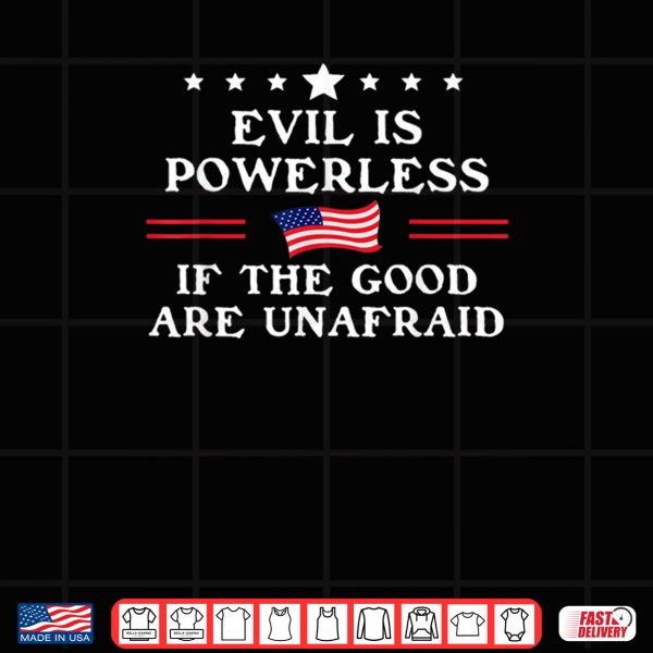 Design Evil is Powerless When The Good are Unafraid Fight Fascism Shirt