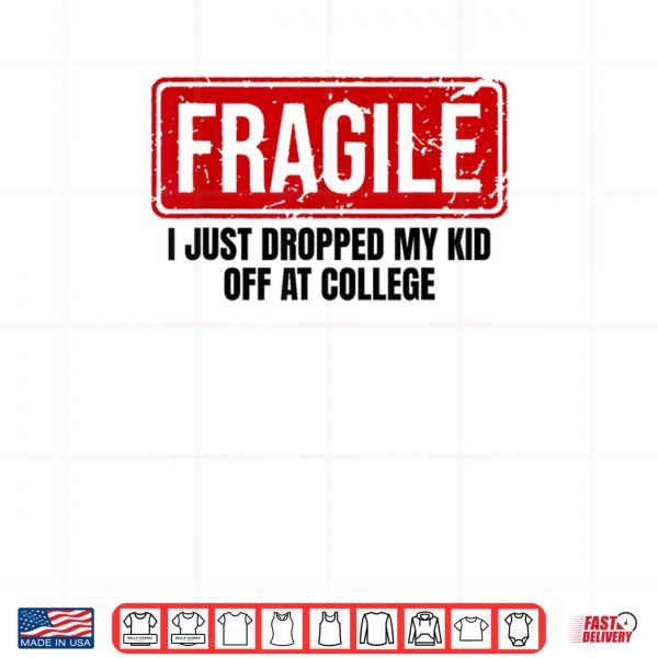 Design Family Fragile I Just Dropped My Kid Off At College Shirt