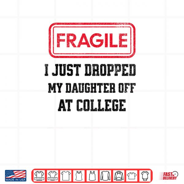 Design Fragile I Just Dropped My Daughter Off at College Parents Shirt