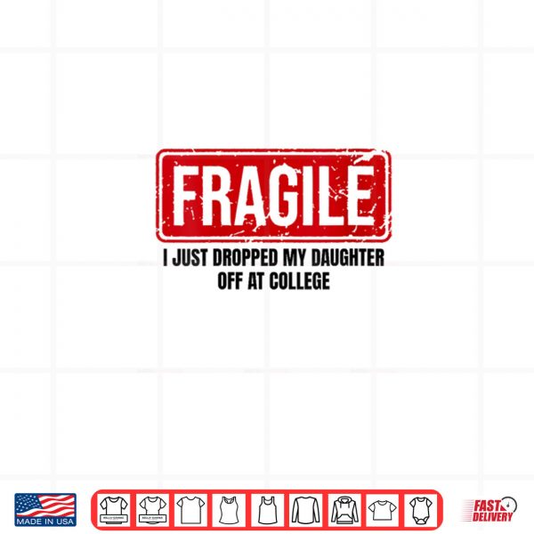 Design Fragile I Just Dropped My Daughter Off at College Shirt