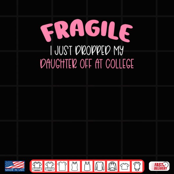 Design Fragile I Just Dropped My Daughter Off at College for Moms Shirt