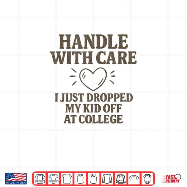 Handle with Care I Just Dropped My Daughter Off at College Shirt 3 Design Handle with Care I Just Dropped My Daughter Off at College Shirt
