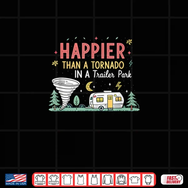 Happier Than A Tornado In A Trailer Park Party Shirt 3 Design Happier Than A Tornado In A Trailer Park Party Shirt