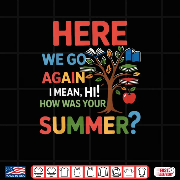 Design Here We Go Again I Mean Hi How was Your Summer Teacher Shirt
