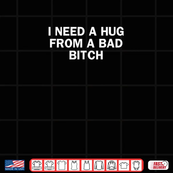 Design I Need A Hug from A Bad Bitch Funny Saying Shirt