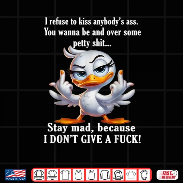 I Refuse to Kiss Anybody's Ass You Wanna Be Mad Over Duck Shirt 3 Design I Refuse to Kiss Anybodys Ass You Wanna Be Mad Over Duck Shirt