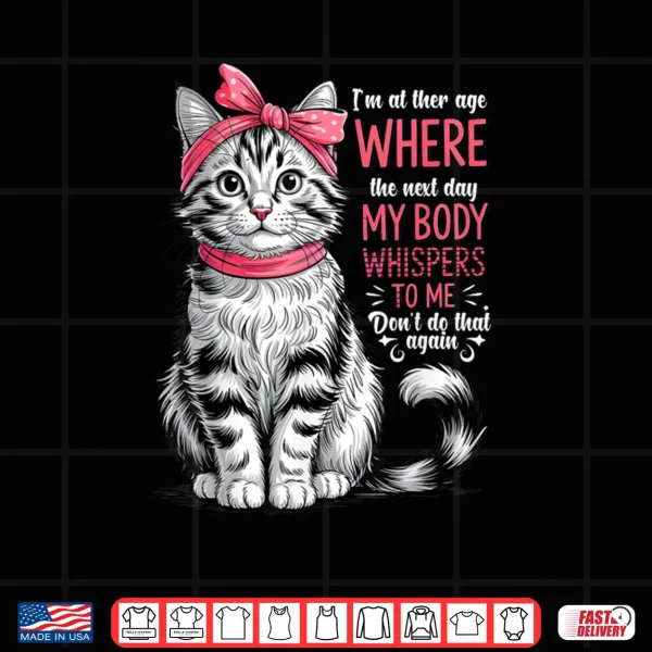 I'm at The Age Where The Next Day My Body Whispers Funny Cat Shirt 3 Design Im at The Age Where The Next Day My Body Whispers Funny Cat Shirt