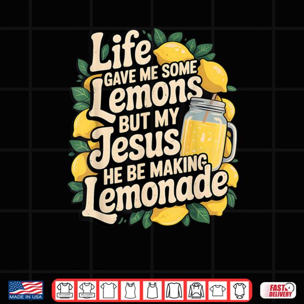 Design Life Gave Me Some Lemons But My Jesus He Be Making Lemonade Shirt