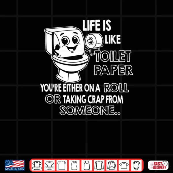 Life is Like Toilet Paper You're Either On A Roll Or Taking Shirt 3 Design Life is Like Toilet Paper Youre Either On A Roll Or Taking Shirt