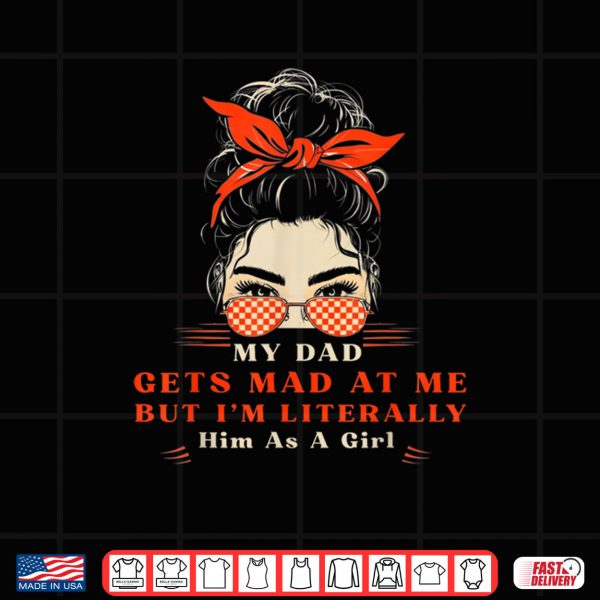 My Dad Gets Mad At Me But I'm Literally Him As A Girl Shirt 3 Design My Dad Gets Mad At Me But Im Literally Him As A Girl Shirt