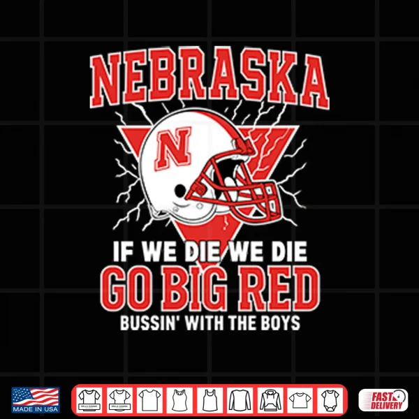 Design Nebraska If We Die We Die Go Big Red Bussin With The Boys Shirt