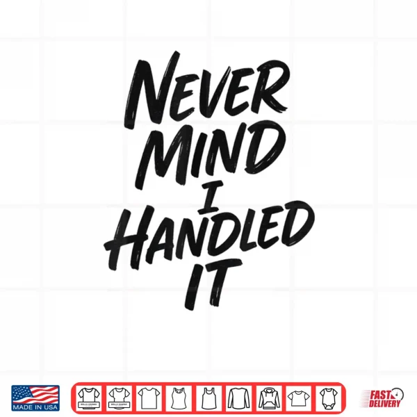 Never Mind I Handled It Sarcastic Shirt 3 Design Never Mind I Handled It Sarcastic Shirt