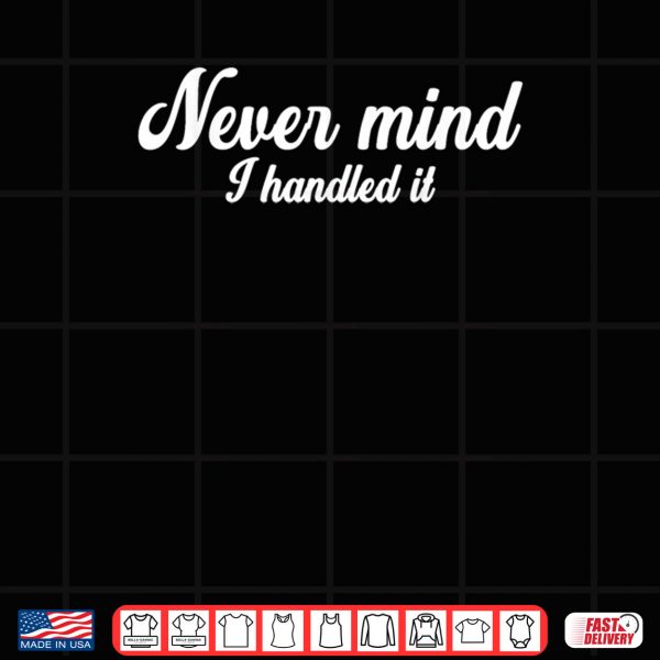 Design Never Mind i Handled It Shirt