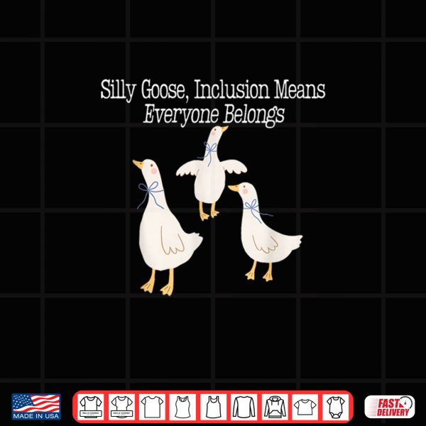 Design Silly Goose Inclusion Means Everyone Belongs Funny Quote Shirt