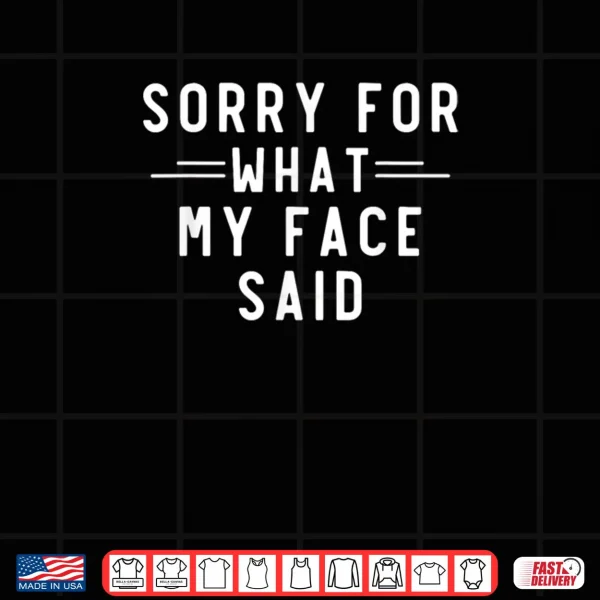 Design Sorry for What My Face Said Funny Sarcasm Shirt