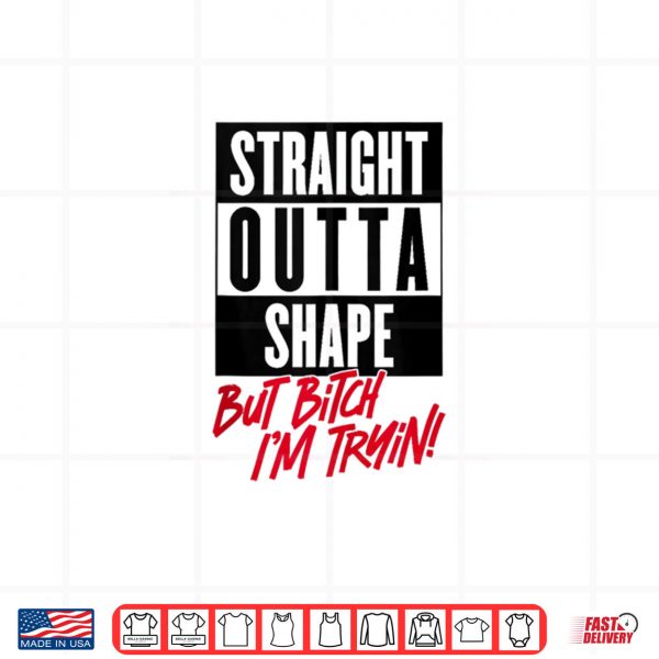 Design Straight Outta Shape But Bitch Im Tryin Gym Fitness Shirt
