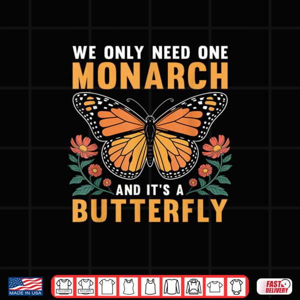 Design We Only Need One Monarch and Its A Butterfly Shirt