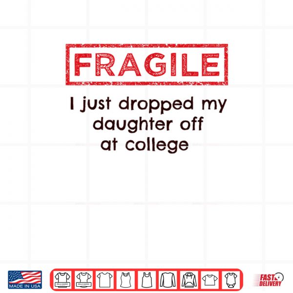 Design png Fragile I Just Dropped My Daughter Off at College Parents Shirt