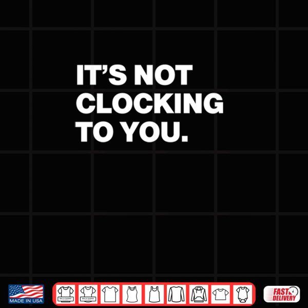 Design png Its Not Clocking To You Shirt