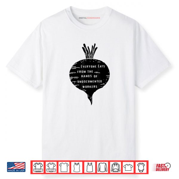 Everyone Eats from The Hands of Undocumented Workers Rights Shirt