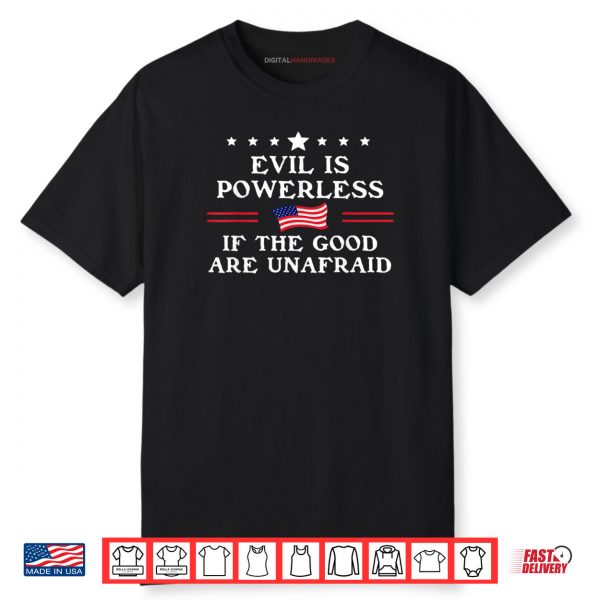 Evil is Powerless When The Good are Unafraid Fight Fascism Shirt