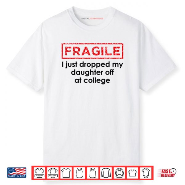 Fragile I Just Dropped My Daughter Off At College Shirt