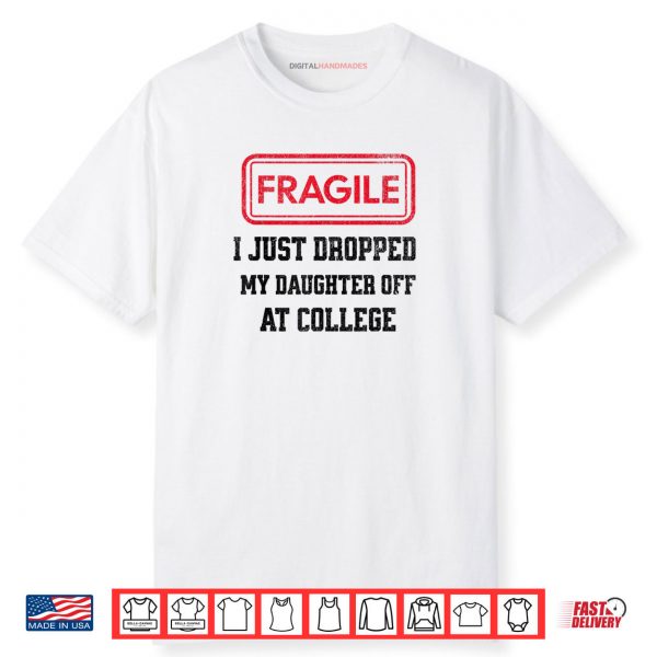 Fragile I Just Dropped My Daughter Off at College Parents Shirt