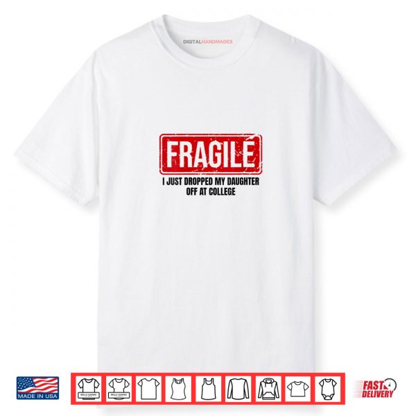 Fragile I Just Dropped My Daughter Off at College Shirt
