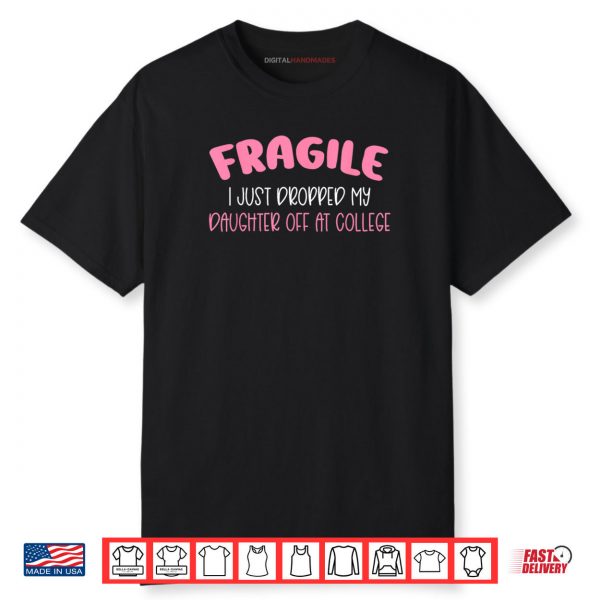 Fragile I Just Dropped My Daughter Off at College for Moms Shirt