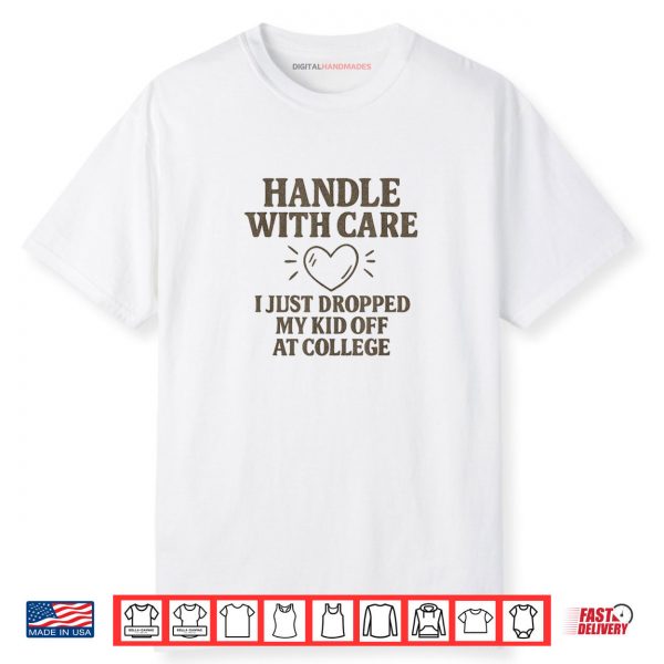 Handle with Care I Just Dropped My Daughter Off at College Shirt