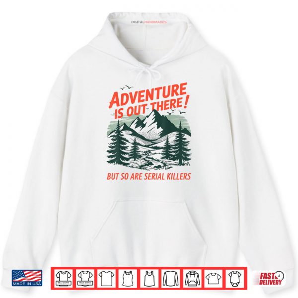 Hoodie Adventure Is Out There But So Are Serial Killers Camping Shirt