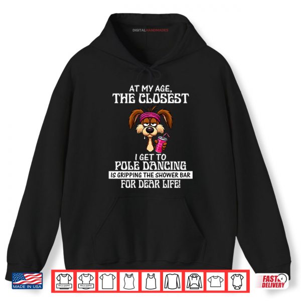 At My Age The Closest I Get To Pole Dancing Is Gripping The Shower Bar Shirt 2 Hoodie At My Age The Closest I Get To Pole Dancing Is Gripping The Shower Bar Shirt
