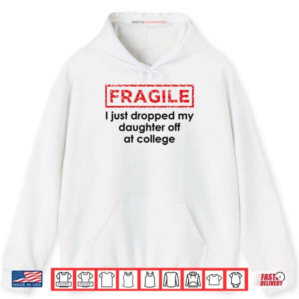 Hoodie Fragile I Just Dropped My Daughter Off At College Shirt